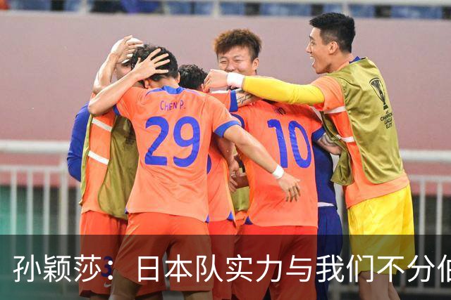 孙颖莎：日本队实力与我们不分伯仲，真是场硬仗！